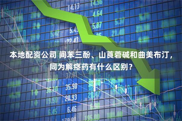 本地配资公司 间苯三酚、山莨菪碱和曲美布汀，同为解痉药有什么区别？