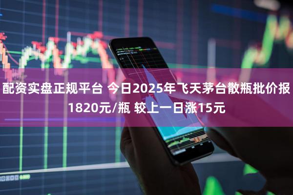 配资实盘正规平台 今日2025年飞天茅台散瓶批价报1820元/瓶 较上一日涨15元