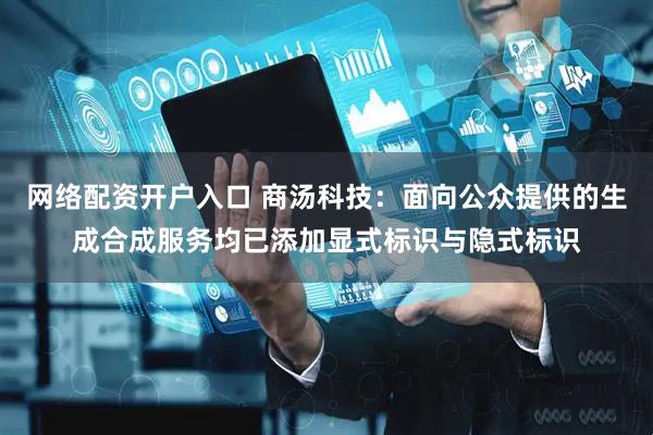 网络配资开户入口 商汤科技：面向公众提供的生成合成服务均已添加显式标识与隐式标识