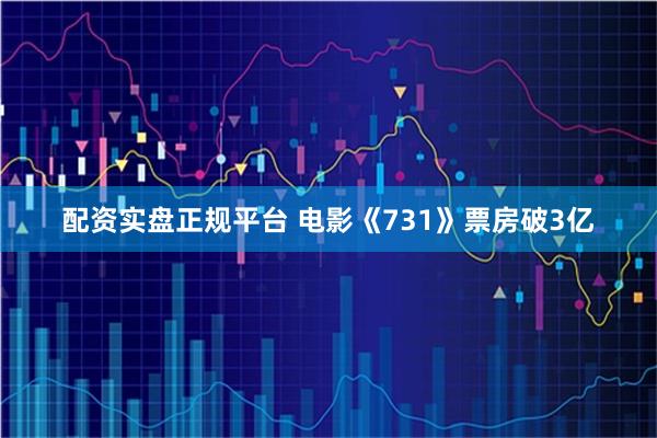 配资实盘正规平台 电影《731》票房破3亿