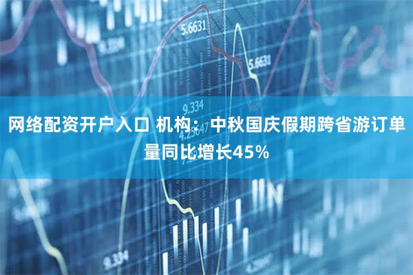 网络配资开户入口 机构：中秋国庆假期跨省游订单量同比增长45%