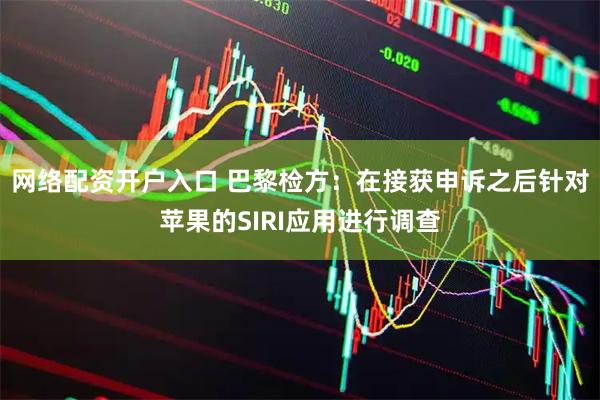 网络配资开户入口 巴黎检方：在接获申诉之后针对苹果的SIRI应用进行调查
