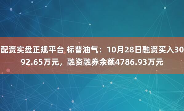 配资实盘正规平台 标普油气：10月28日融资买入3092.65万元，融资融券余额4786.93万元