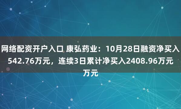 网络配资开户入口 康弘药业：10月28日融资净买入542.76万元，连续3日累计净买入2408.96万元