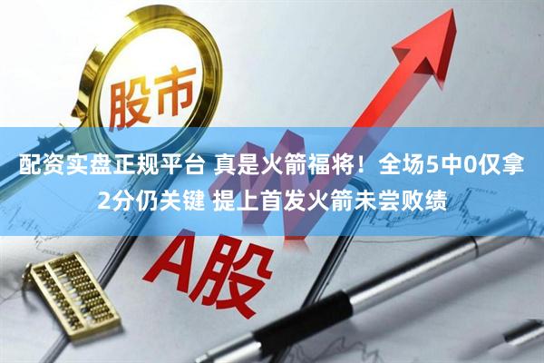 配资实盘正规平台 真是火箭福将！全场5中0仅拿2分仍关键 提上首发火箭未尝败绩