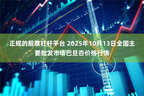 正规的股票杠杆平台 2025年10月13日全国主要批发市场巴旦杏价格行情