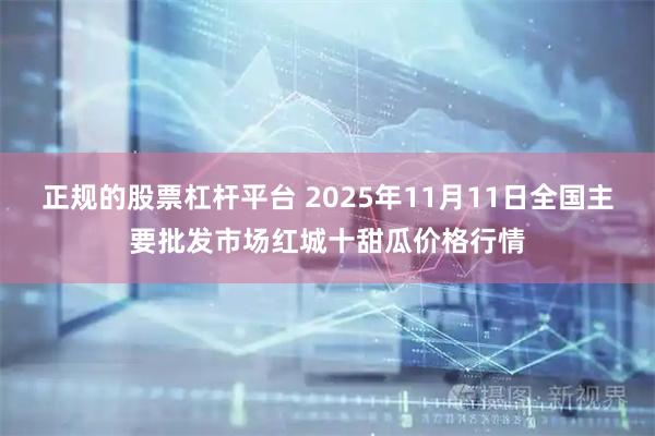 正规的股票杠杆平台 2025年11月11日全国主要批发市场红城十甜瓜价格行情