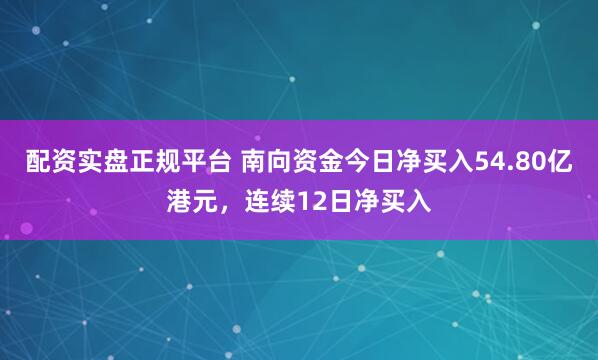 配资实盘正规平台 南向资金今日净买入54.80亿港元，连续12日净买入