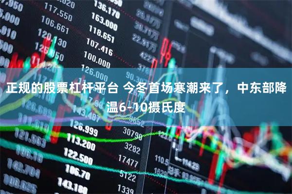 正规的股票杠杆平台 今冬首场寒潮来了，中东部降温6-10摄氏度
