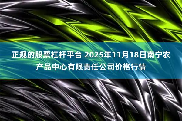 正规的股票杠杆平台 2025年11月18日南宁农产品中心有限责任公司价格行情