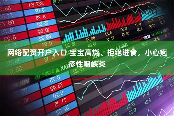 网络配资开户入口 宝宝高烧、拒绝进食，小心疱疹性咽峡炎