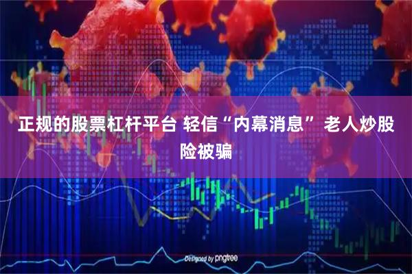 正规的股票杠杆平台 轻信“内幕消息” 老人炒股险被骗