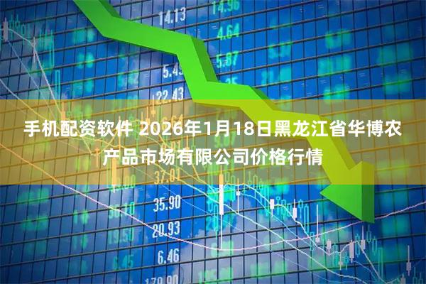 手机配资软件 2026年1月18日黑龙江省华博农产品市场有限公司价格行情