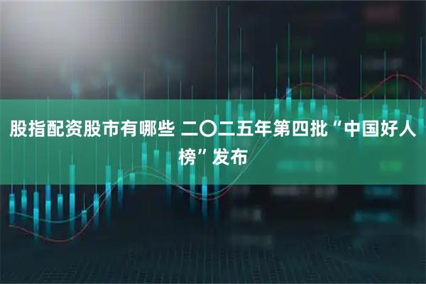 股指配资股市有哪些 二〇二五年第四批“中国好人榜”发布