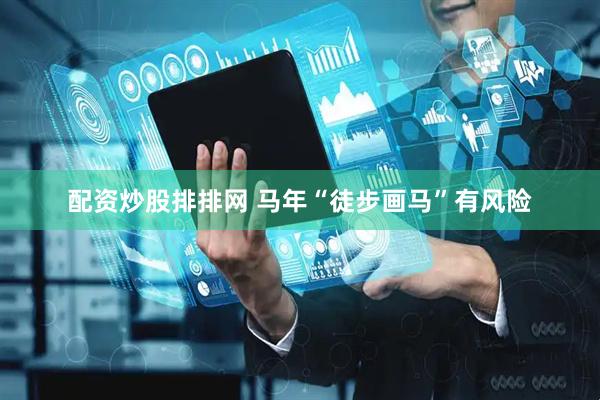配资炒股排排网 马年“徒步画马”有风险