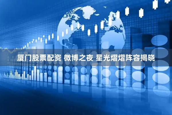 厦门股票配资 微博之夜 星光熠熠阵容揭晓