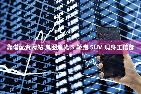 靠谱配资网站 岚图追光 S 轿跑 SUV 现身工信部