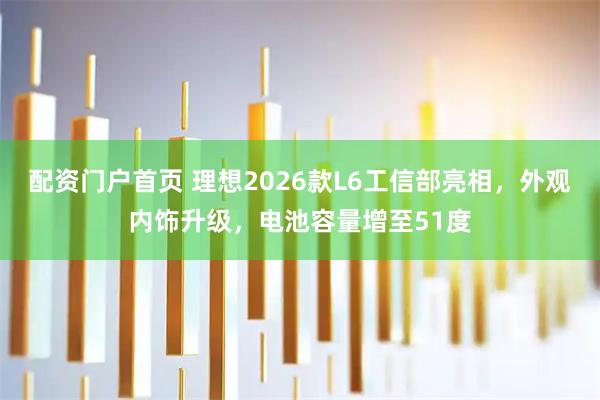 配资门户首页 理想2026款L6工信部亮相，外观内饰升级，电池容量增至51度