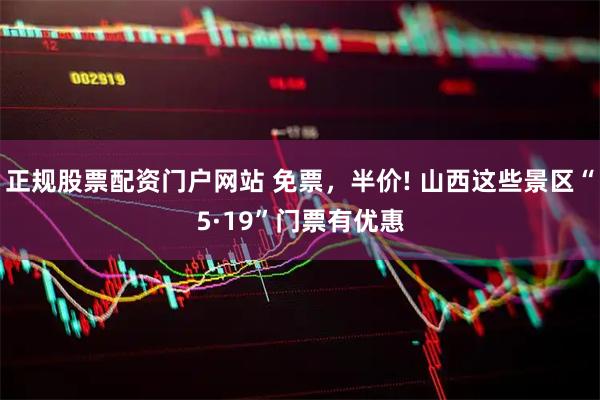 正规股票配资门户网站 免票，半价! 山西这些景区“5·19”门票有优惠