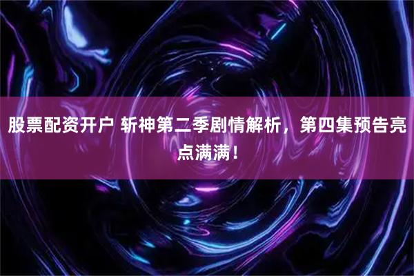股票配资开户 斩神第二季剧情解析，第四集预告亮点满满！