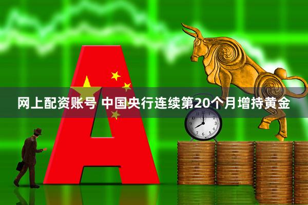 网上配资账号 中国央行连续第20个月增持黄金