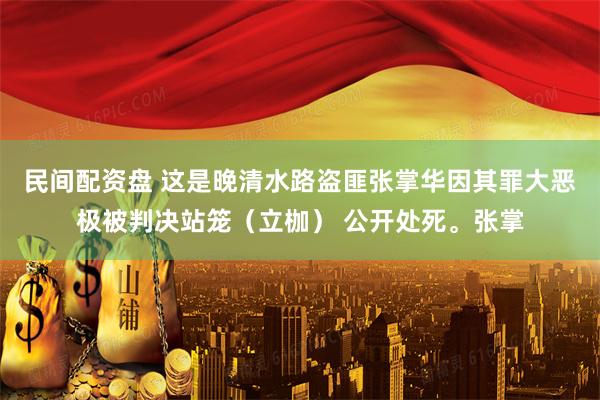 民间配资盘 这是晚清水路盗匪张掌华因其罪大恶极被判决站笼（立枷） 公开处死。张掌