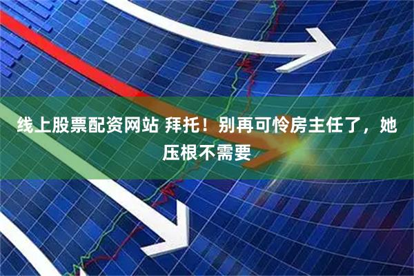 线上股票配资网站 拜托！别再可怜房主任了，她压根不需要
