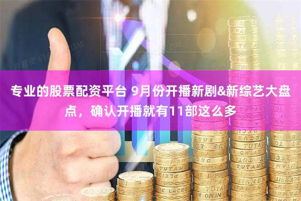 专业的股票配资平台 9月份开播新剧&新综艺大盘点，确认开播就有11部这么多