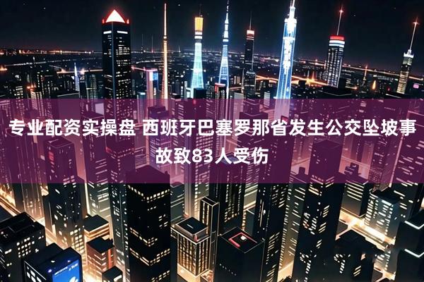 专业配资实操盘 西班牙巴塞罗那省发生公交坠坡事故致83人受伤